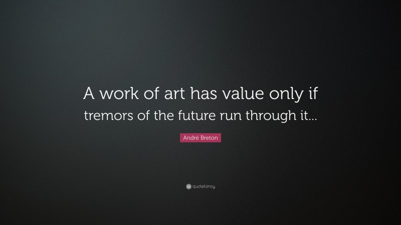André Breton Quote: “A work of art has value only if tremors of the future run through it...”