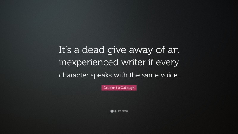 Colleen McCullough Quote: “It’s a dead give away of an inexperienced writer if every character speaks with the same voice.”