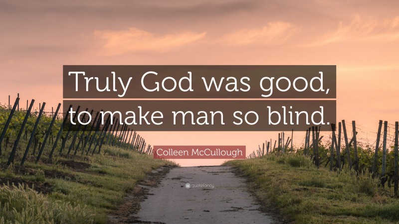 Colleen McCullough Quote: “Truly God was good, to make man so blind.”
