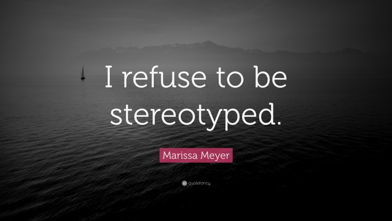 Marissa Meyer Quote: “I refuse to be stereotyped.”