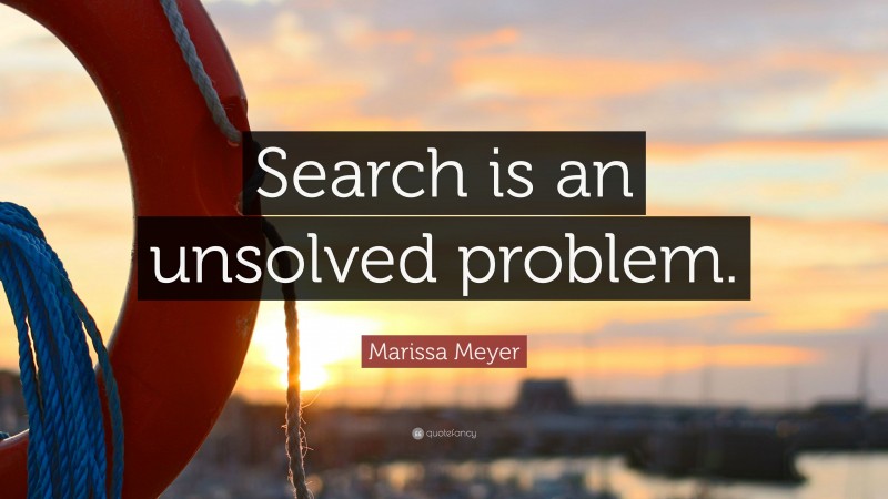 Marissa Meyer Quote: “Search is an unsolved problem.”