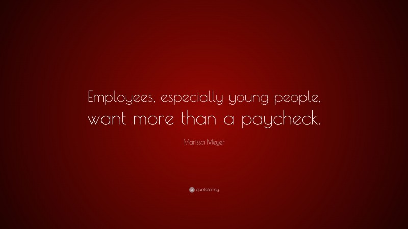 Marissa Meyer Quote: “Employees, especially young people, want more than a paycheck.”