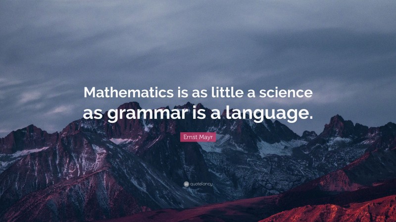 Ernst Mayr Quote: “Mathematics is as little a science as grammar is a language.”