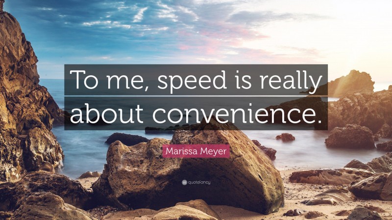 Marissa Meyer Quote: “To me, speed is really about convenience.”