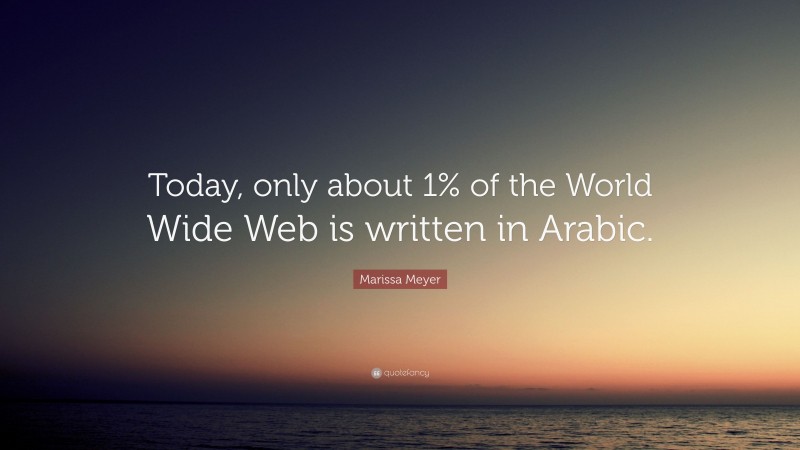 Marissa Meyer Quote: “Today, only about 1% of the World Wide Web is written in Arabic.”