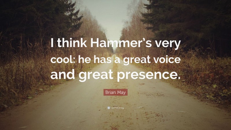 Brian May Quote: “I think Hammer’s very cool: he has a great voice and great presence.”