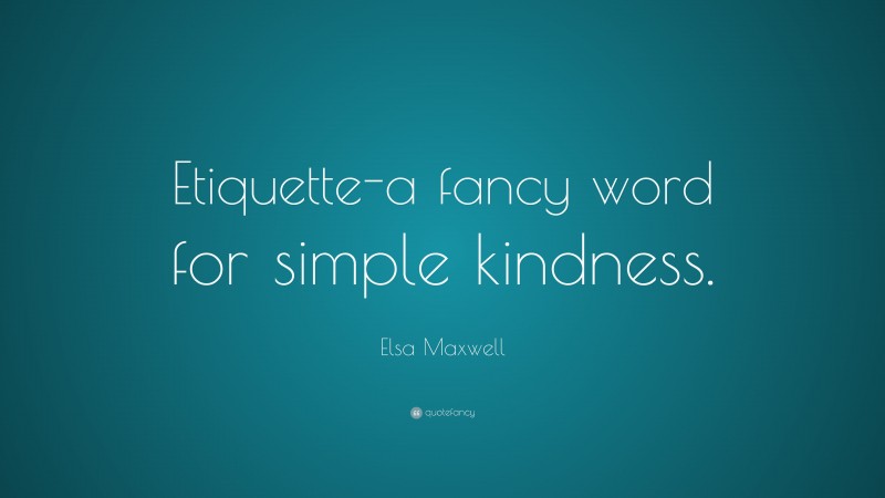 Elsa Maxwell Quote: “Etiquette-a fancy word for simple kindness.”