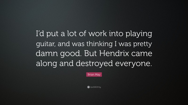 Brian May Quote: “I’d put a lot of work into playing guitar, and was thinking I was pretty damn good. But Hendrix came along and destroyed everyone.”