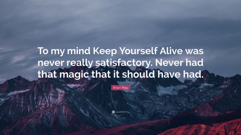 Brian May Quote: “To my mind Keep Yourself Alive was never really satisfactory. Never had that magic that it should have had.”