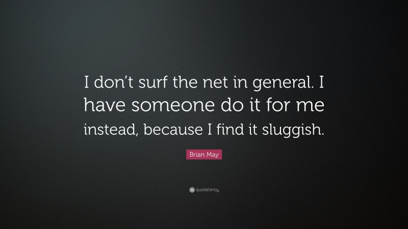 Brian May Quote: “I don’t surf the net in general. I have someone do it for me instead, because I find it sluggish.”
