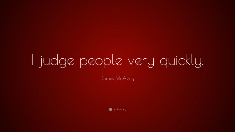 James McAvoy Quote: “I judge people very quickly.”