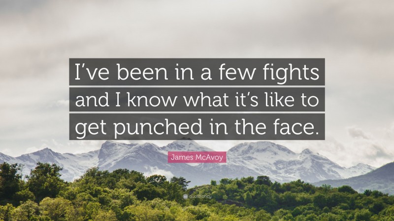 James McAvoy Quote: “I’ve been in a few fights and I know what it’s like to get punched in the face.”