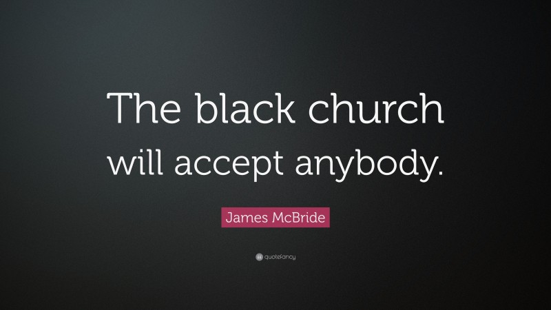 James McBride Quote: “The black church will accept anybody.”