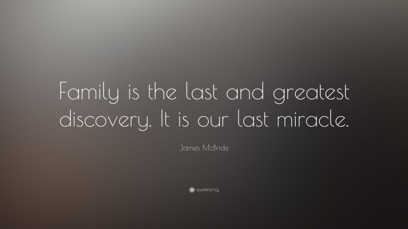 James McBride Quote: “Family is the last and greatest discovery. It is our last miracle.”