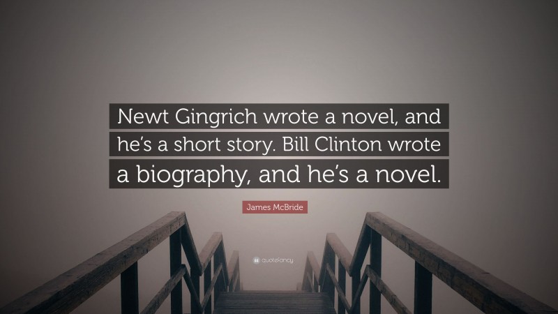 James McBride Quote: “Newt Gingrich wrote a novel, and he’s a short story. Bill Clinton wrote a biography, and he’s a novel.”