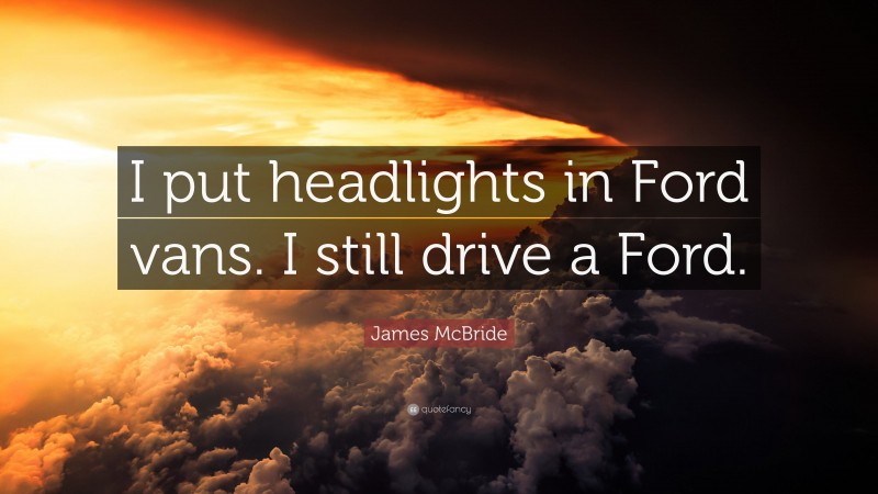 James McBride Quote: “I put headlights in Ford vans. I still drive a Ford.”