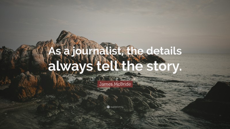 James McBride Quote: “As a journalist, the details always tell the story.”