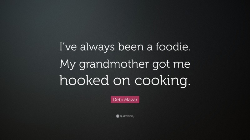 Debi Mazar Quote: “I’ve always been a foodie. My grandmother got me hooked on cooking.”