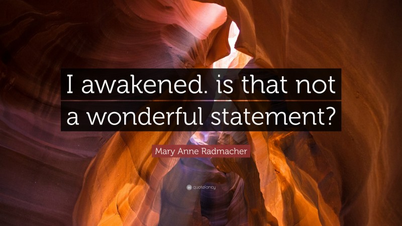 Mary Anne Radmacher Quote: “I awakened. is that not a wonderful statement?”
