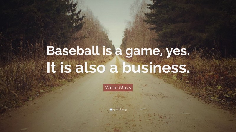 Willie Mays Quote: “Baseball is a game, yes. It is also a business.”