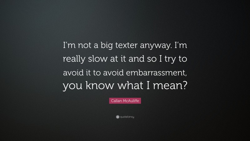 Callan McAuliffe Quote: “I’m not a big texter anyway. I’m really slow at it and so I try to avoid it to avoid embarrassment, you know what I mean?”