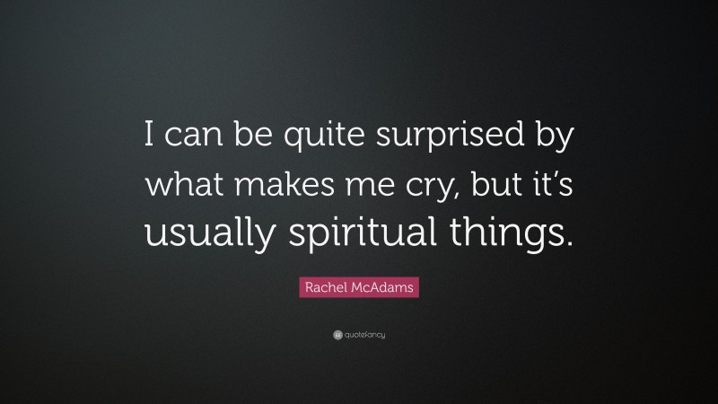 Rachel McAdams Quote: “I can be quite surprised by what makes me cry, but it’s usually spiritual things.”