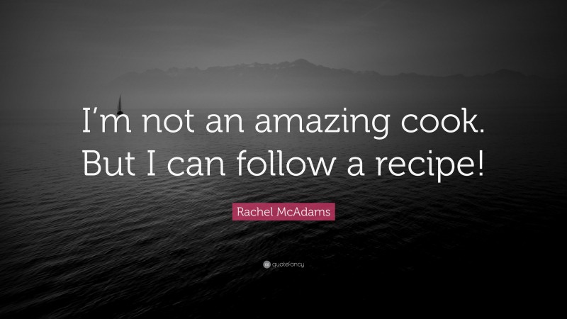 Rachel McAdams Quote: “I’m not an amazing cook. But I can follow a recipe!”