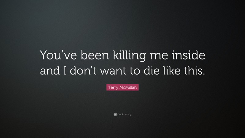 Terry McMillan Quote: “You’ve been killing me inside and I don’t want to die like this.”