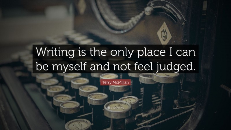 Terry McMillan Quote: “Writing is the only place I can be myself and not feel judged.”