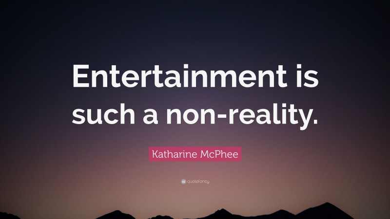 Katharine McPhee Quote: “Entertainment is such a non-reality.”