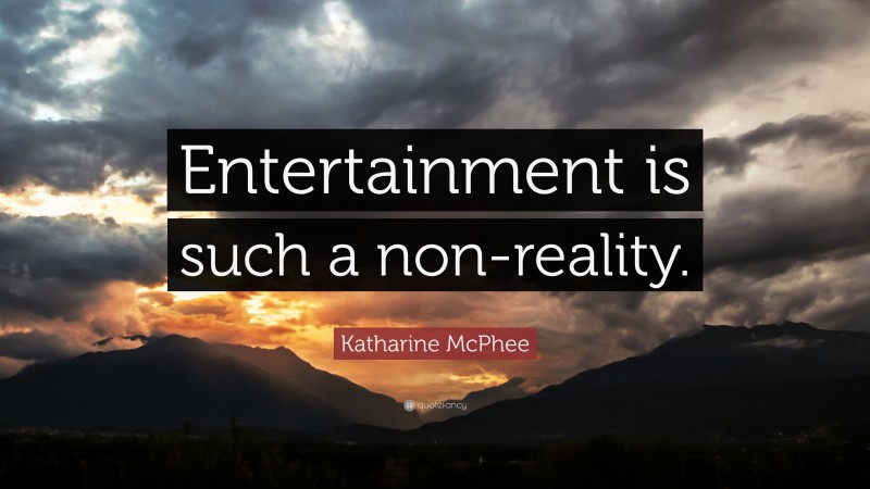 Katharine McPhee Quote: “Entertainment is such a non-reality.”