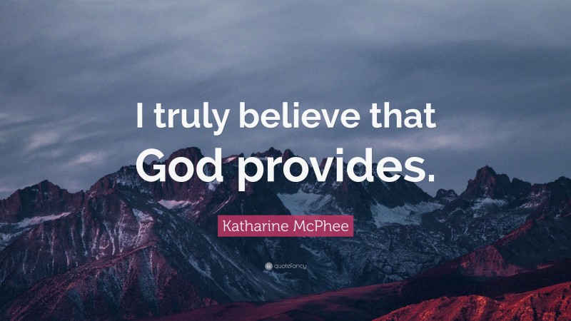 Katharine McPhee Quote: “I truly believe that God provides.”