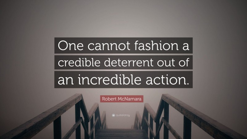 Robert McNamara Quote: “One cannot fashion a credible deterrent out of an incredible action.”