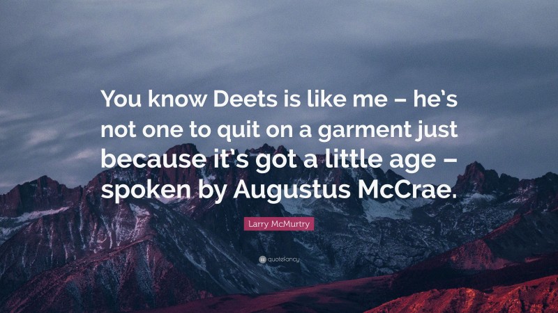 Larry McMurtry Quote: “You know Deets is like me – he’s not one to quit on a garment just because it’s got a little age – spoken by Augustus McCrae.”