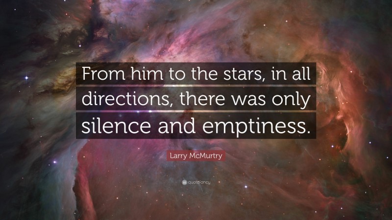 Larry McMurtry Quote: “From him to the stars, in all directions, there was only silence and emptiness.”