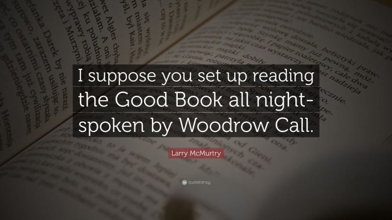 Larry McMurtry Quote: “I suppose you set up reading the Good Book all night-spoken by Woodrow Call.”
