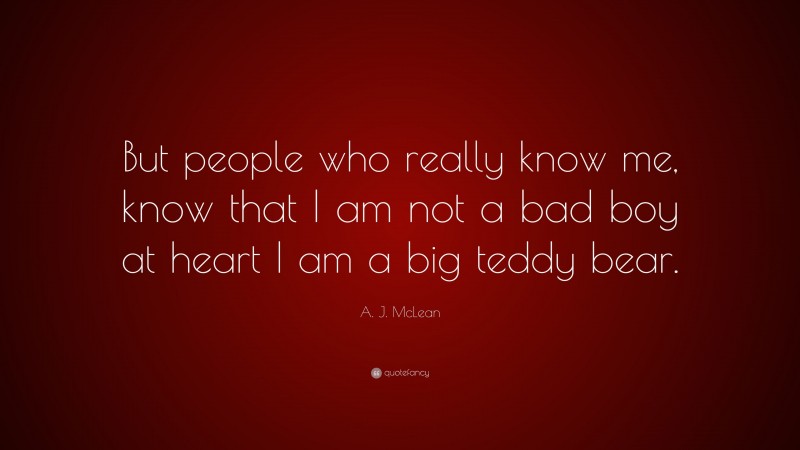 A. J. McLean Quote: “But people who really know me, know that I am not a bad boy at heart I am a big teddy bear.”