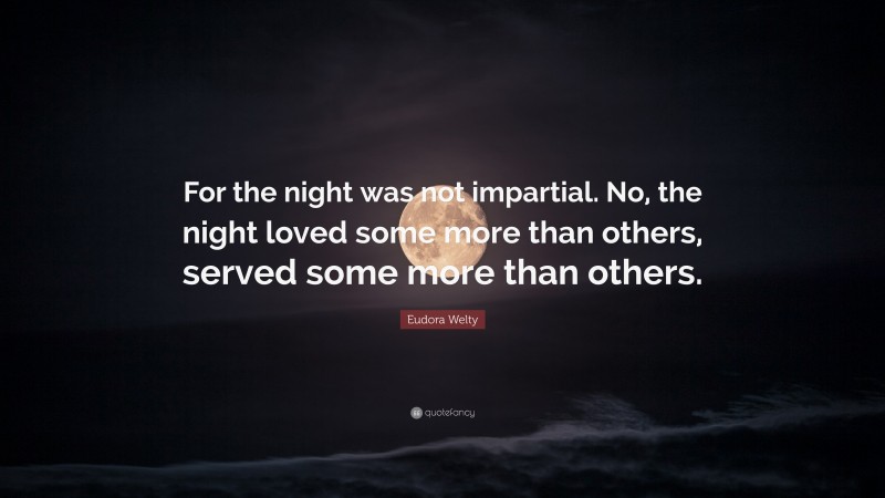 Eudora Welty Quote: “For the night was not impartial. No, the night loved some more than others, served some more than others.”