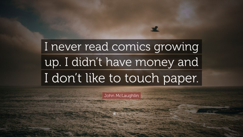 John McLaughlin Quote: “I never read comics growing up. I didn’t have money and I don’t like to touch paper.”