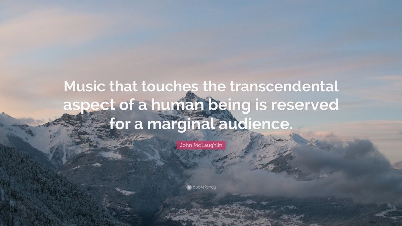 John McLaughlin Quote: “Music that touches the transcendental aspect of a human being is reserved for a marginal audience.”