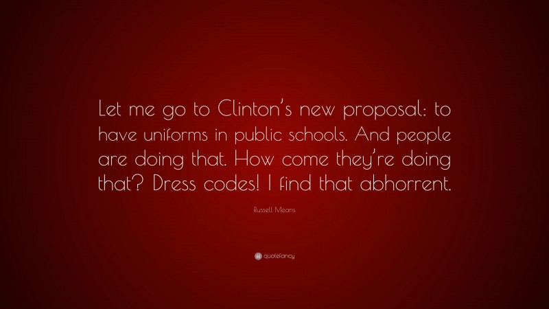 Russell Means Quote: “Let me go to Clinton’s new proposal: to have uniforms in public schools. And people are doing that. How come they’re doing that? Dress codes! I find that abhorrent.”
