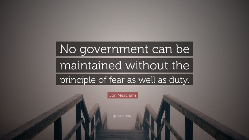 Jon Meacham Quote: “No government can be maintained without the principle of fear as well as duty.”