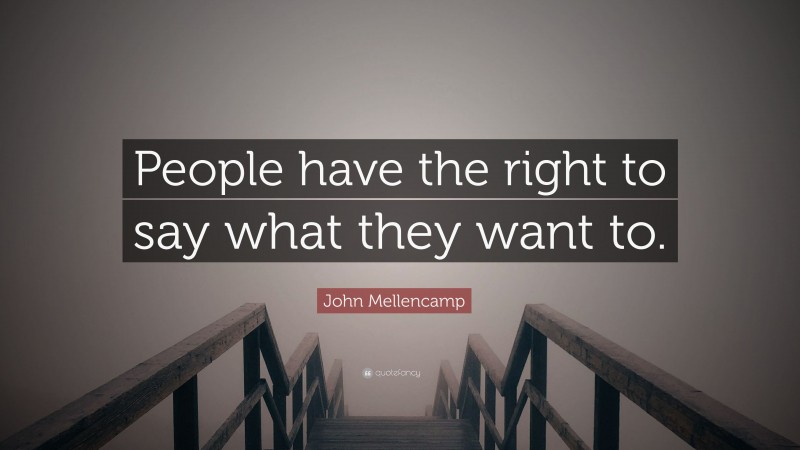 John Mellencamp Quote: “People have the right to say what they want to.”