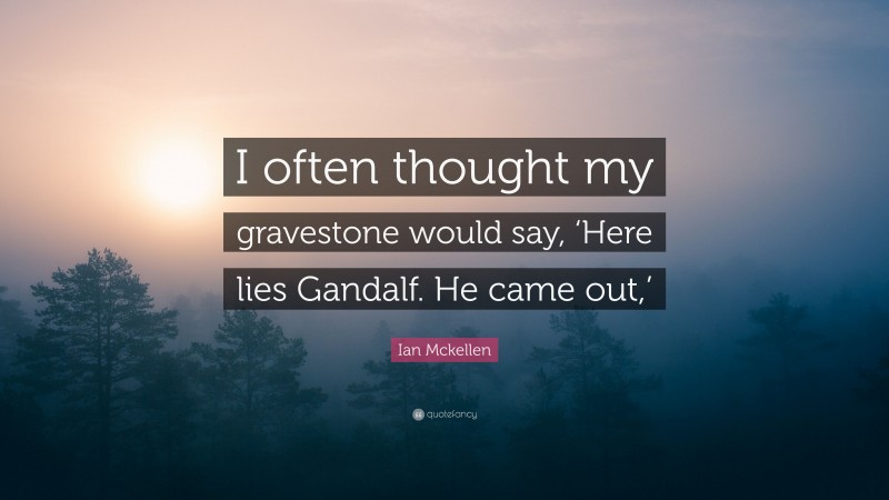 Ian Mckellen Quote: “I often thought my gravestone would say, ‘Here lies Gandalf. He came out,’”