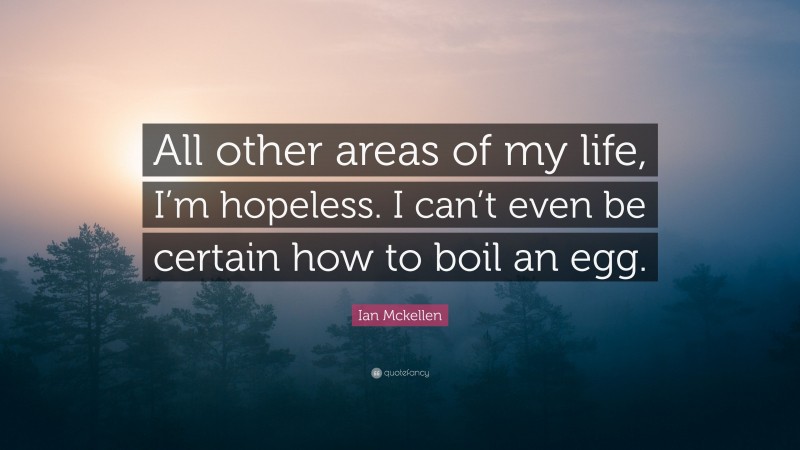 Ian Mckellen Quote: “All other areas of my life, I’m hopeless. I can’t even be certain how to boil an egg.”