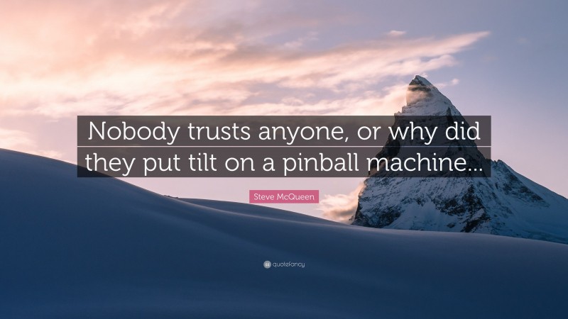 Steve McQueen Quote: “Nobody trusts anyone, or why did they put tilt on a pinball machine...”