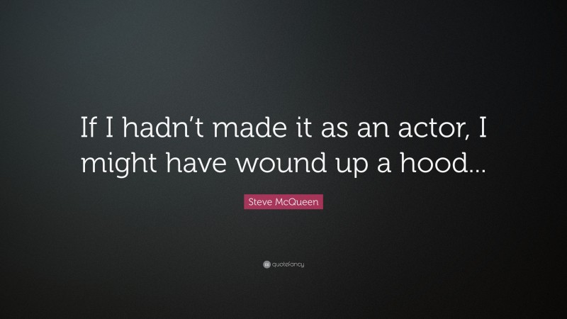 Steve McQueen Quote: “If I hadn’t made it as an actor, I might have wound up a hood...”
