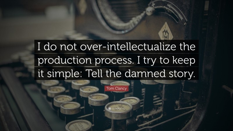 Tom Clancy Quote: “I do not over-intellectualize the production process. I try to keep it simple: Tell the damned story.”