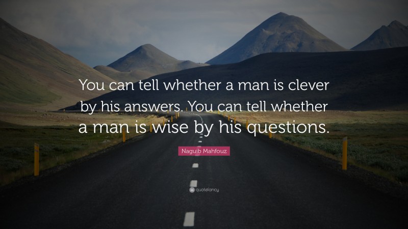 Naguib Mahfouz Quote: “You can tell whether a man is clever by his answers. You can tell whether a man is wise by his questions.”