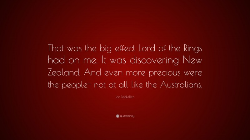 Ian Mckellen Quote: “That was the big effect Lord of the Rings had on me. It was discovering New Zealand. And even more precious were the people- not at all like the Australians.”